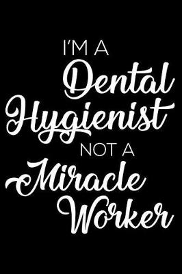 Book cover for I'm a Dental Hygienist Not a Miracle Worker