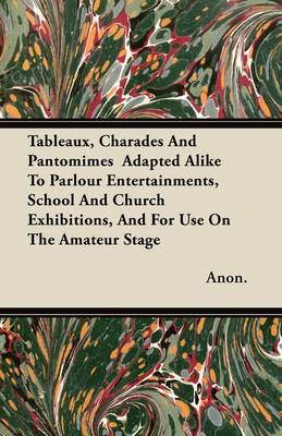 Book cover for Tableaux, Charades And Pantomimes Adapted Alike To Parlour Entertainments, School And Church Exhibitions, And For Use On The Amateur Stage