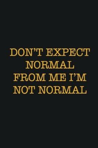 Cover of Don't Expect Normal From Me I'm Not Normal