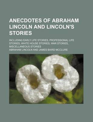 Book cover for Anecdotes of Abraham Lincoln and Lincoln's Stories; Including Early Life Stories, Professional Life Stories, White House Stories, War Stories, Miscell