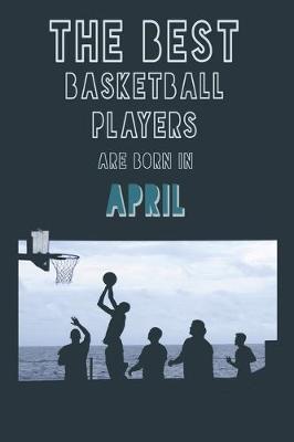 Book cover for The Best Basketball Players are born in April journal