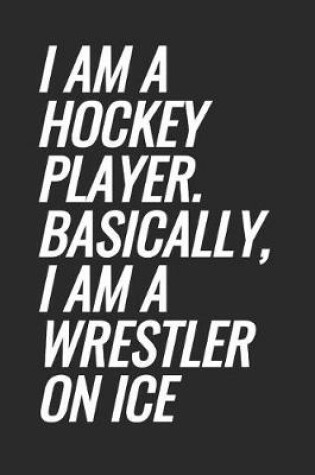 Cover of I Am A Hockey Player. Basically, I Am A Wrestler On Ice