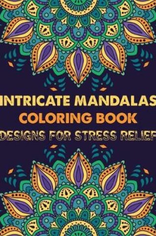 Cover of Intricate Mandalas Coloring Book Designs for Stress Relief