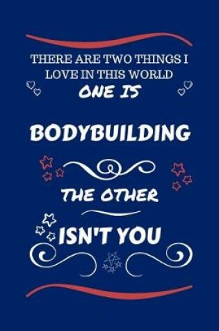 Cover of There Are Two Things I Love In This World One Is Bodybuilding The Other Isn't You
