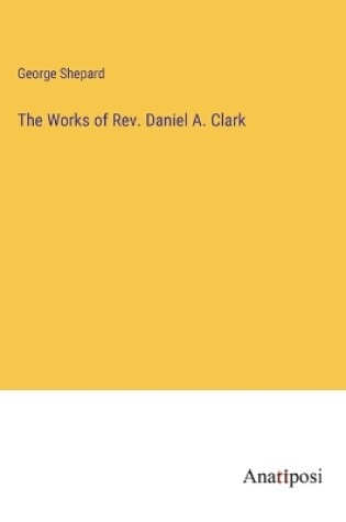 Cover of The Works of Rev. Daniel A. Clark