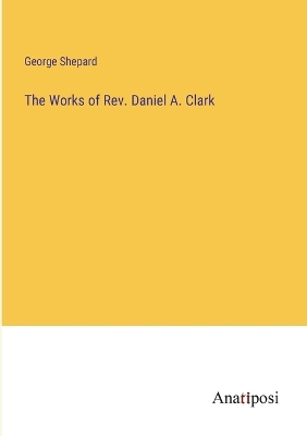 Book cover for The Works of Rev. Daniel A. Clark