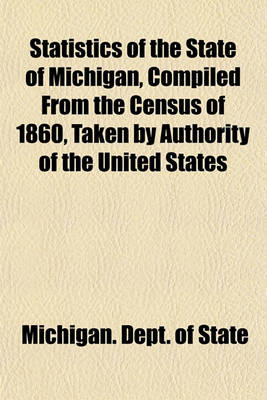 Book cover for Statistics of the State of Michigan, Compiled from the Census of 1860, Taken by Authority of the United States