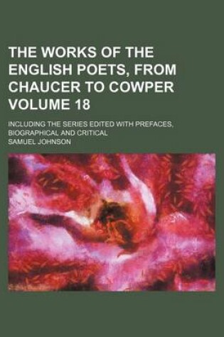 Cover of The Works of the English Poets, from Chaucer to Cowper Volume 18; Including the Series Edited with Prefaces, Biographical and Critical