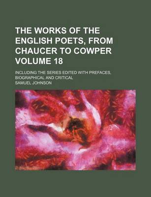 Book cover for The Works of the English Poets, from Chaucer to Cowper Volume 18; Including the Series Edited with Prefaces, Biographical and Critical