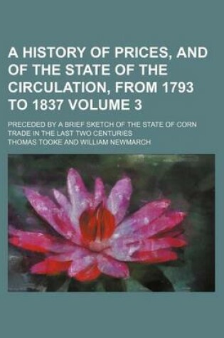 Cover of A History of Prices, and of the State of the Circulation, from 1793 to 1837 Volume 3; Preceded by a Brief Sketch of the State of Corn Trade in the Last Two Centuries