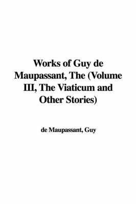 Book cover for Works of Guy de Maupassant, the (Volume III, the Viaticum and Other Stories)