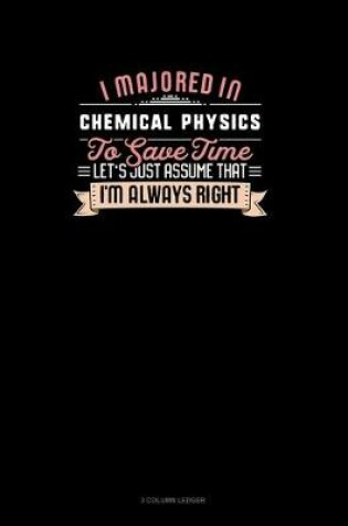 Cover of I Majored In Chemical Physics To Save Time Let's Just Assume That I'm Always Right