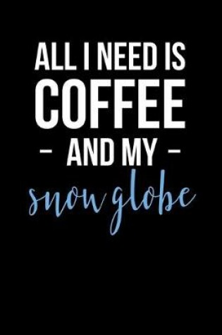 Cover of All I Need is Coffee and My Snow Globe