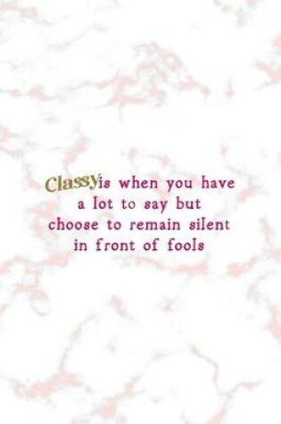 Cover of Classy Is When You Have A Lot To Say But Choose To Remain Silent In Front Of Fools