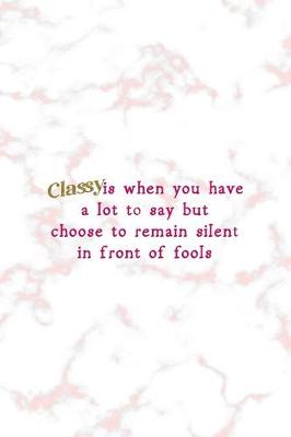 Book cover for Classy Is When You Have A Lot To Say But Choose To Remain Silent In Front Of Fools