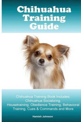 Cover of Chihuahua Training Guide. Chihuahua Training Book Includes