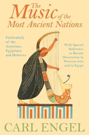 Cover of The Music Of The Most Ancient Nations - Particularly Of The Assyrians, Egyptians And Hebrews; With Special Reference To Recent Discoveries In Western Asia And In Egypt