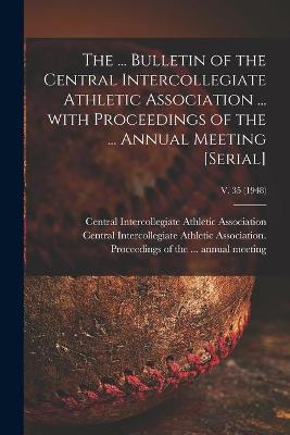 Book cover for The ... Bulletin of the Central Intercollegiate Athletic Association ... With Proceedings of the ... Annual Meeting [serial]; v. 35 (1948)