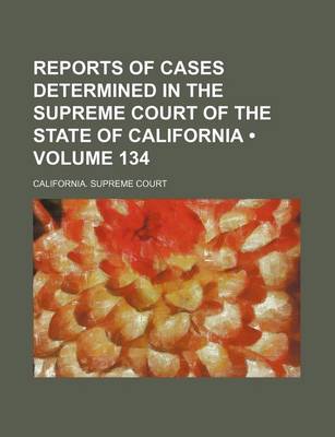 Book cover for Reports of Cases Determined in the Supreme Court of the State of California (Volume 134)