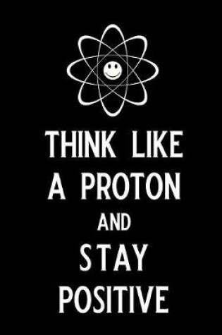 Cover of Think Like a Proton and Stay Positive