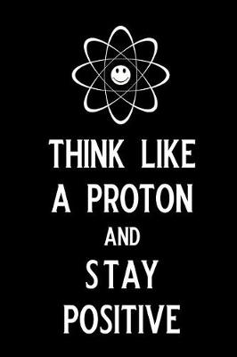 Book cover for Think Like a Proton and Stay Positive