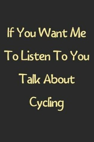 Cover of If You Want Me To Listen To You Talk About Cycling