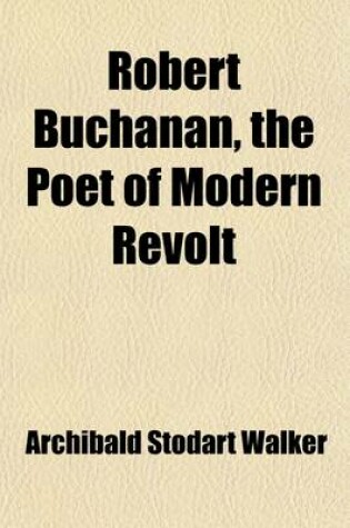 Cover of Robert Buchanan, the Poet of Modern Revolt; An Introduction to His Poetry