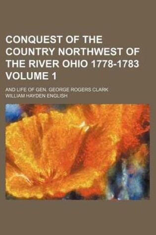 Cover of Conquest of the Country Northwest of the River Ohio 1778-1783 Volume 1; And Life of Gen. George Rogers Clark