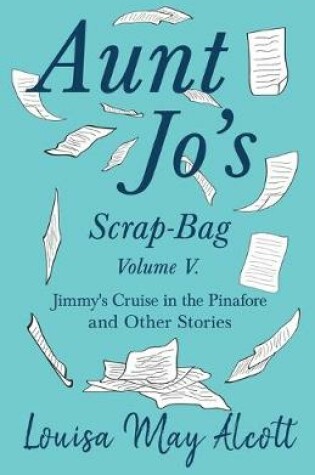 Cover of Aunt Jo's Scrap-Bag, Volume V;Jimmy's Cruise in the Pinafore, and Other Stories