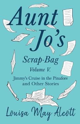 Book cover for Aunt Jo's Scrap-Bag, Volume V;Jimmy's Cruise in the Pinafore, and Other Stories