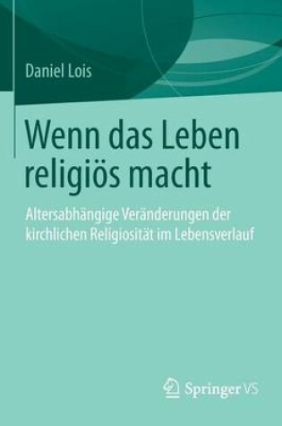 Cover of Wenn Das Leben Religios Macht: Altersabhangige Veranderungen Der Kirchlichen Religiositat Im Lebensverlauf