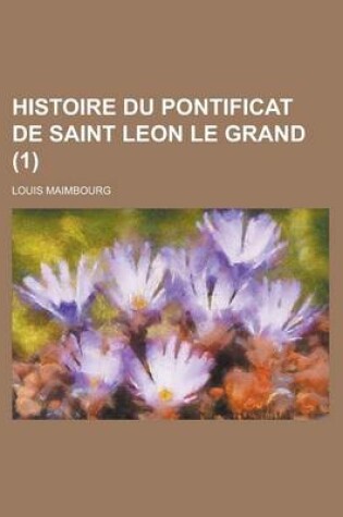 Cover of Histoire Du Pontificat de Saint Leon Le Grand (1 )