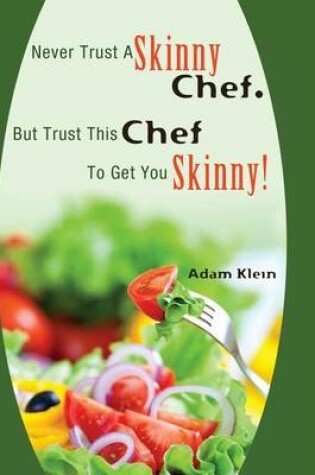 Cover of Never Trust A Skinny Chef. But Trust This Chef To Get You Skinny!