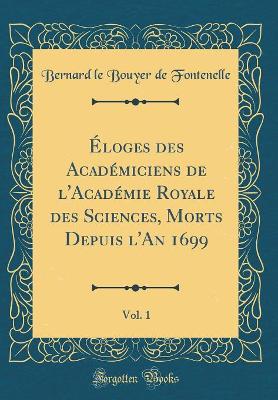 Book cover for Éloges Des Académiciens de l'Académie Royale Des Sciences, Morts Depuis l'An 1699, Vol. 1 (Classic Reprint)