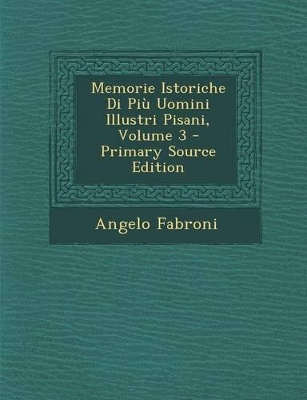 Book cover for Memorie Istoriche Di Piu Uomini Illustri Pisani, Volume 3 - Primary Source Edition