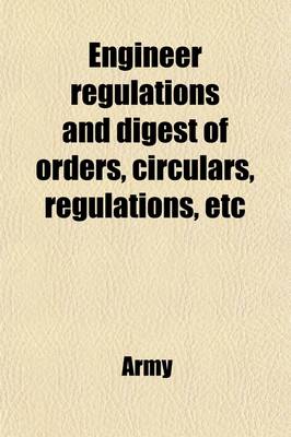 Book cover for Engineer Regulations and Digest of Orders, Circulars, Regulations, Etc; Relating to the Work of the Engineer Department, U. S. Army, in Force March 22
