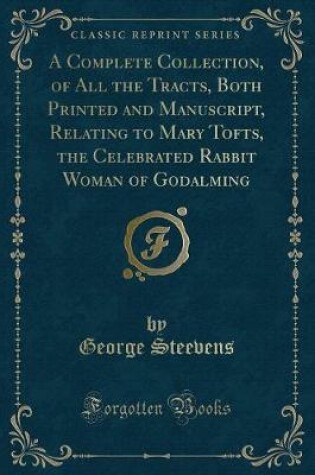 Cover of A Complete Collection, of All the Tracts, Both Printed and Manuscript, Relating to Mary Tofts, the Celebrated Rabbit Woman of Godalming (Classic Reprint)