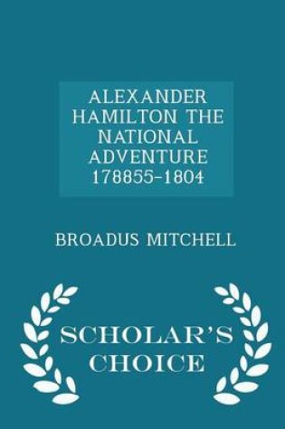 Cover of Alexander Hamilton the National Adventure 178855-1804 - Scholar's Choice Edition