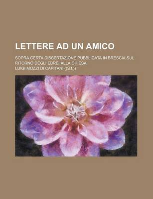 Book cover for Lettere Ad Un Amico; Sopra Certa Dissertazione Pubblicata in Brescia Sul Ritorno Degli Ebrei Alla Chiesa