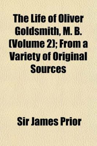 Cover of The Life of Oliver Goldsmith, M. B. (Volume 2); From a Variety of Original Sources