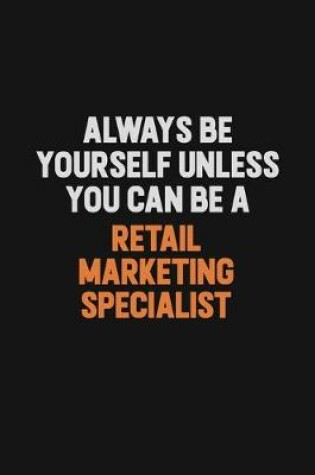 Cover of Always Be Yourself Unless You Can Be A Retail Marketing Specialist