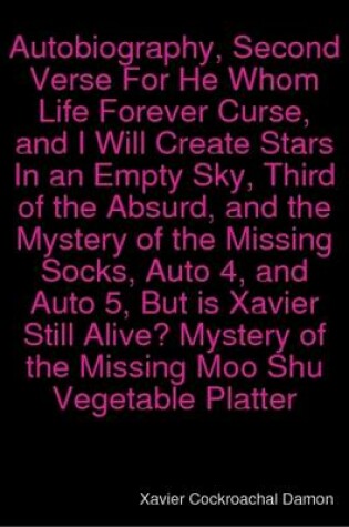 Cover of Autobiography, Second Verse For He Whom Life Forever Curse, and I Will Create Stars In an Empty Sky, Third of the Absurd, and the Mystery of the Missing Socks, Auto 4, and Auto 5, But is Xavier Still Alive? Mystery of the Missing Moo Shu Vegetable Platter