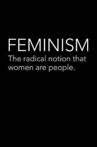 Cover of Feminism the Radical Notion That Women Are People
