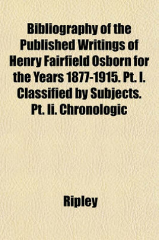 Cover of Bibliography of the Published Writings of Henry Fairfield Osborn for the Years 1877-1915. PT. I. Classified by Subjects. PT. II. Chronologic