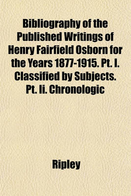 Book cover for Bibliography of the Published Writings of Henry Fairfield Osborn for the Years 1877-1915. PT. I. Classified by Subjects. PT. II. Chronologic