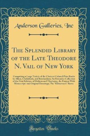 Cover of The Splendid Library of the Late Theodore N. Vail of New York: Comprising a Large Variety of the Choicest Colored Plate Books by Alken, Cruikshank, and Rowlandson; An Extensive Collection of the First Editions of Dickens and Thackeray, the Former With Man