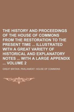 Cover of The History and Proceedings of the House of Commons from the Restoration to the Present Time Illustrated with a Great Variety of Historical and Explanatory Notes with a Large Appendix Volume 2