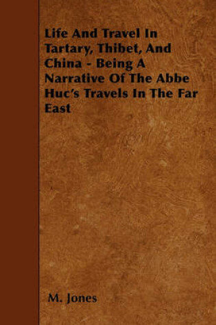 Cover of Life And Travel In Tartary, Thibet, And China - Being A Narrative Of The Abbe Huc's Travels In The Far East