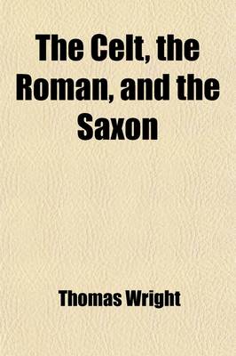 Book cover for The Celt, the Roman, and the Saxon; A History of the Early Inhabitants of Britain, Down to the Conversion of the Anglo-Saxons to Christianity; Illustrated by the Ancient Remains Brought to Light by Recent Research