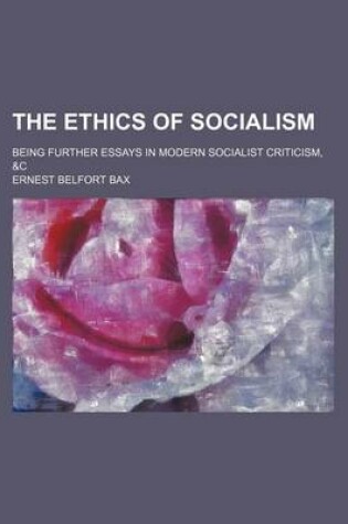 Cover of The Ethics of Socialism; Being Further Essays in Modern Socialist Criticism, &C